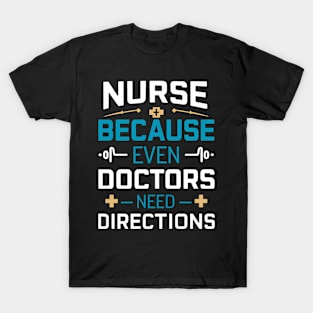 Nurse Because Even Doctors Need Directions T-Shirt